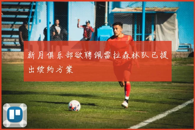 新月俱乐部欲聘佩雷拉森林队已提出续约方案