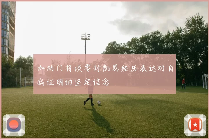 加纳门将谈零封凯恩经历表达对自我证明的坚定信念