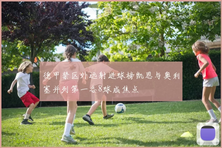 德甲禁区外远射进球榜凯恩与奥利塞并列第一各8球成焦点