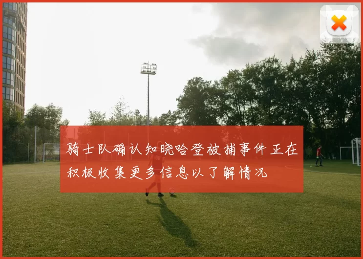 骑士队确认知晓哈登被捕事件正在积极收集更多信息以了解情况