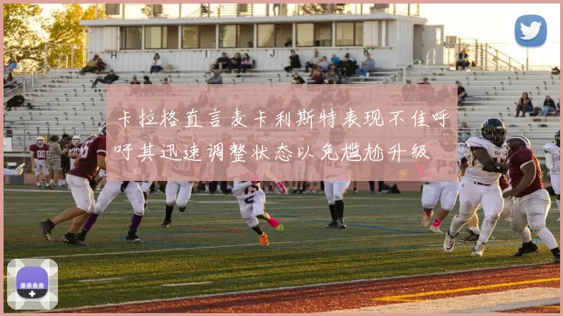 卡拉格直言麦卡利斯特表现不佳呼吁其迅速调整状态以免尴尬升级