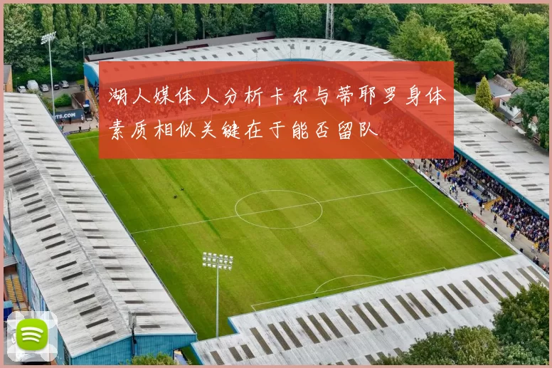 湖人媒体人分析卡尔与蒂耶罗身体素质相似关键在于能否留队