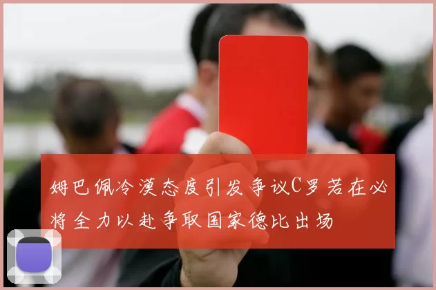 姆巴佩冷漠态度引发争议C罗若在必将全力以赴争取国家德比出场
