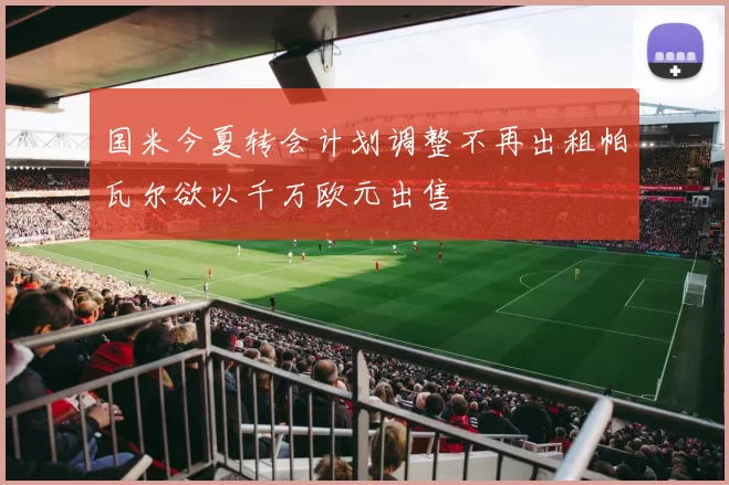 国米今夏转会计划调整不再出租帕瓦尔欲以千万欧元出售